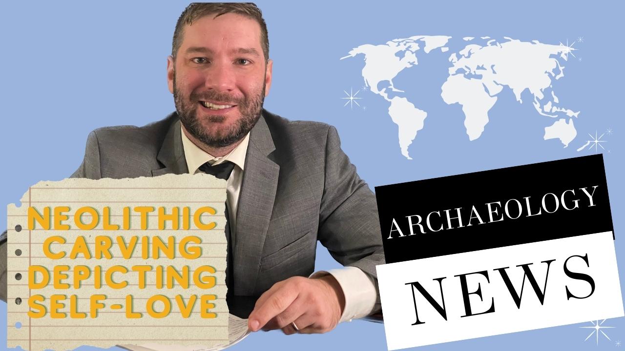 Weekly News – December 9th: Neolithic Carving Depicting Self-love and other Archeology News